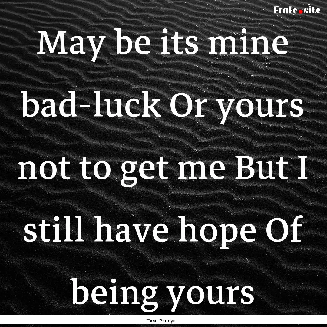 May be its mine bad-luck Or yours not to.... : Quote by Hasil Paudyal