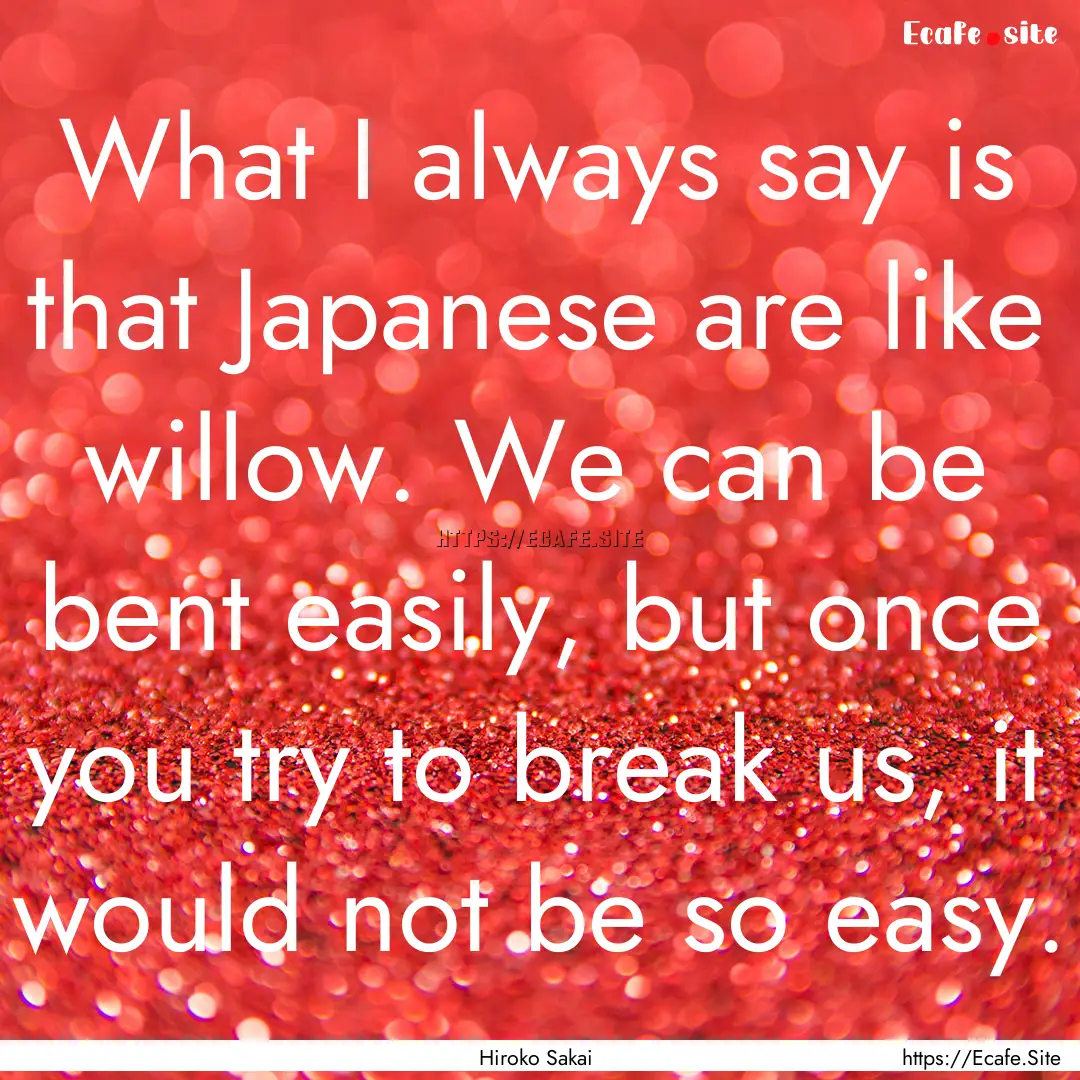 What I always say is that Japanese are like.... : Quote by Hiroko Sakai