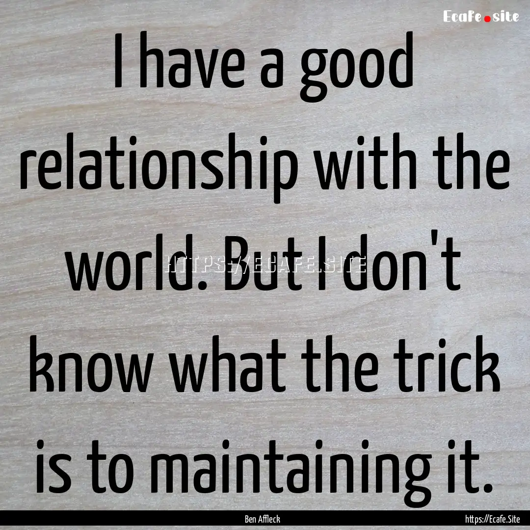 I have a good relationship with the world..... : Quote by Ben Affleck