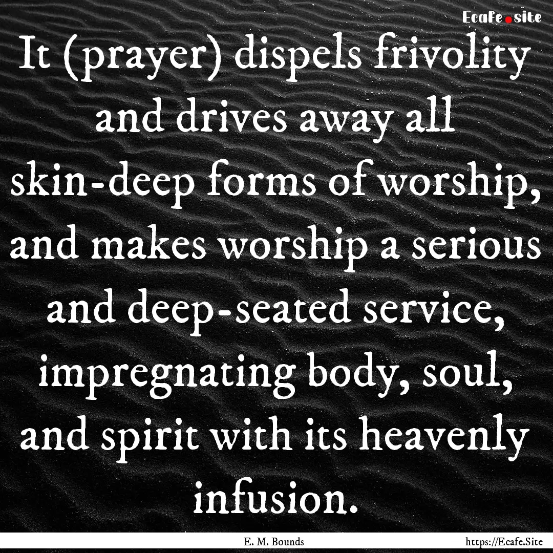 It (prayer) dispels frivolity and drives.... : Quote by E. M. Bounds