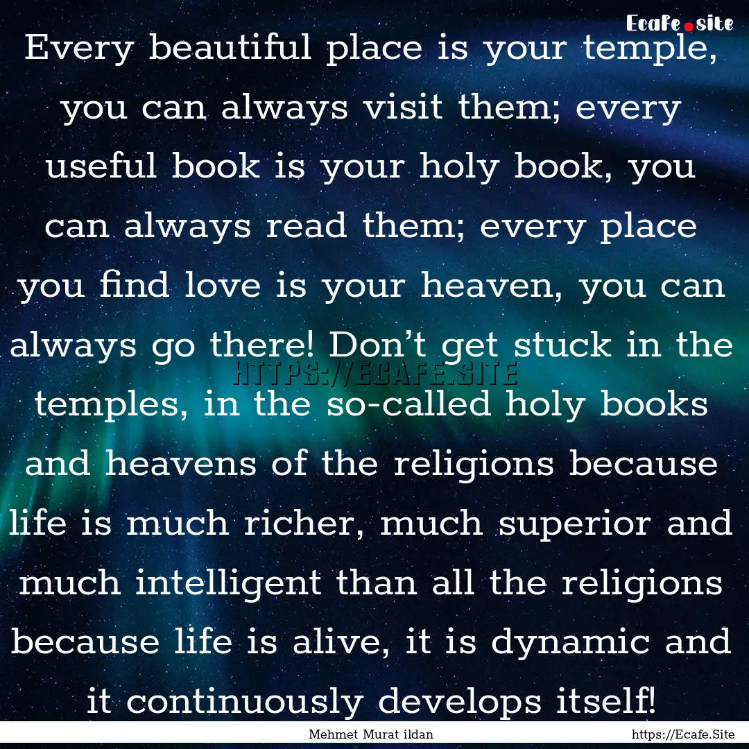 Every beautiful place is your temple, you.... : Quote by Mehmet Murat ildan