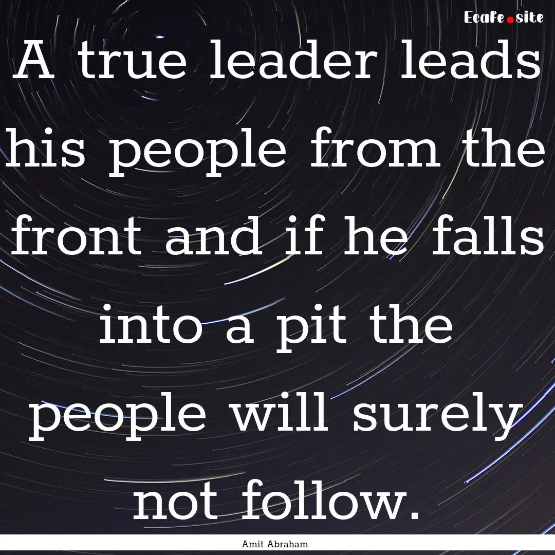 A true leader leads his people from the front.... : Quote by Amit Abraham