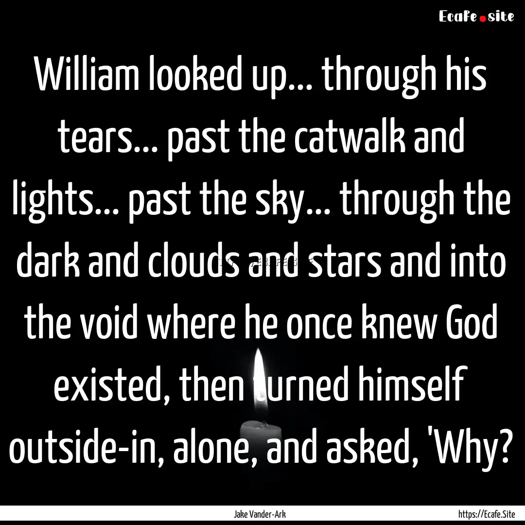 William looked up... through his tears....... : Quote by Jake Vander-Ark