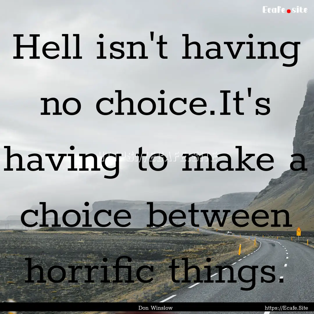 Hell isn't having no choice.It's having to.... : Quote by Don Winslow