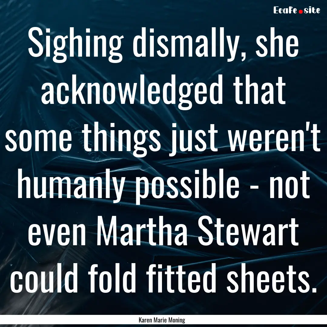 Sighing dismally, she acknowledged that some.... : Quote by Karen Marie Moning