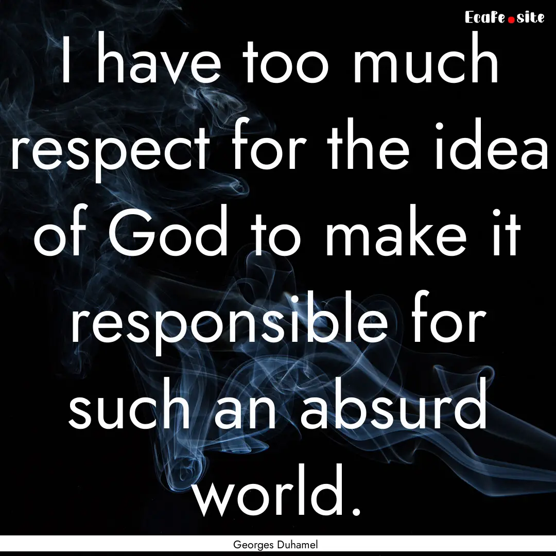 I have too much respect for the idea of God.... : Quote by Georges Duhamel