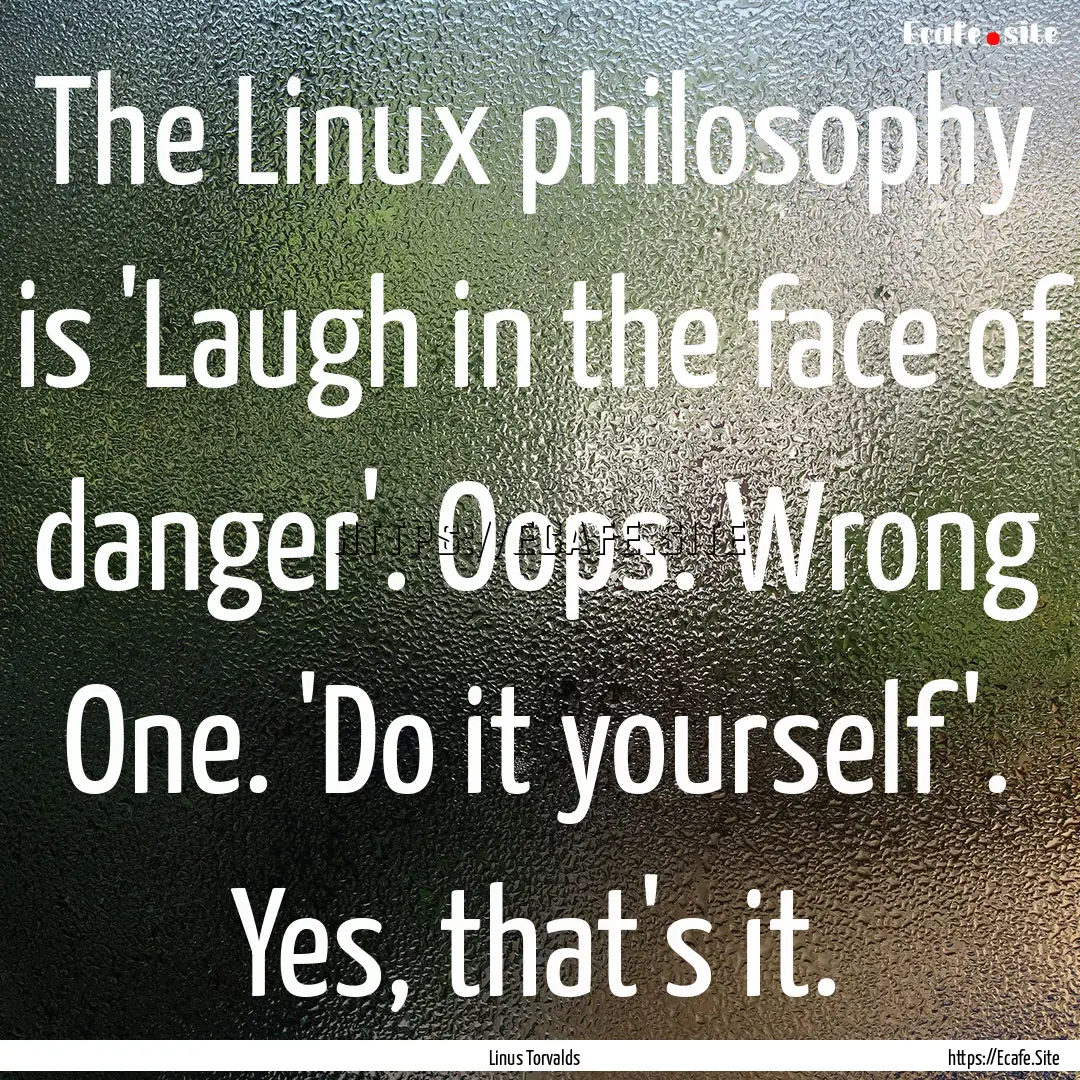 The Linux philosophy is 'Laugh in the face.... : Quote by Linus Torvalds