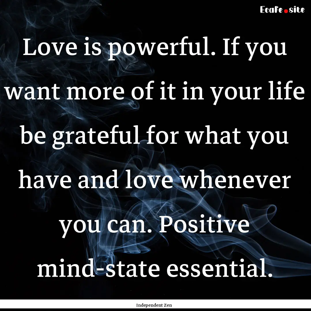 Love is powerful. If you want more of it.... : Quote by Independent Zen