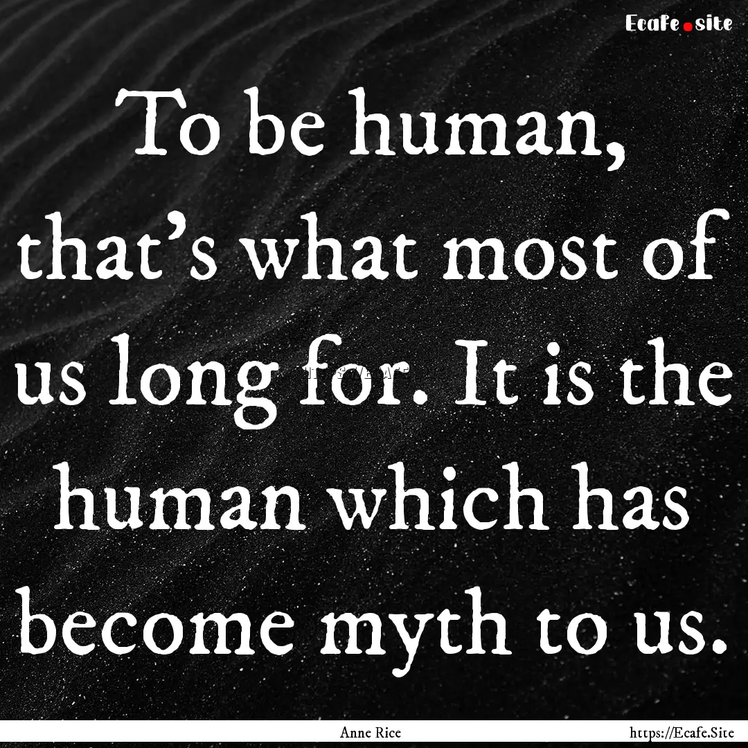 To be human, that's what most of us long.... : Quote by Anne Rice