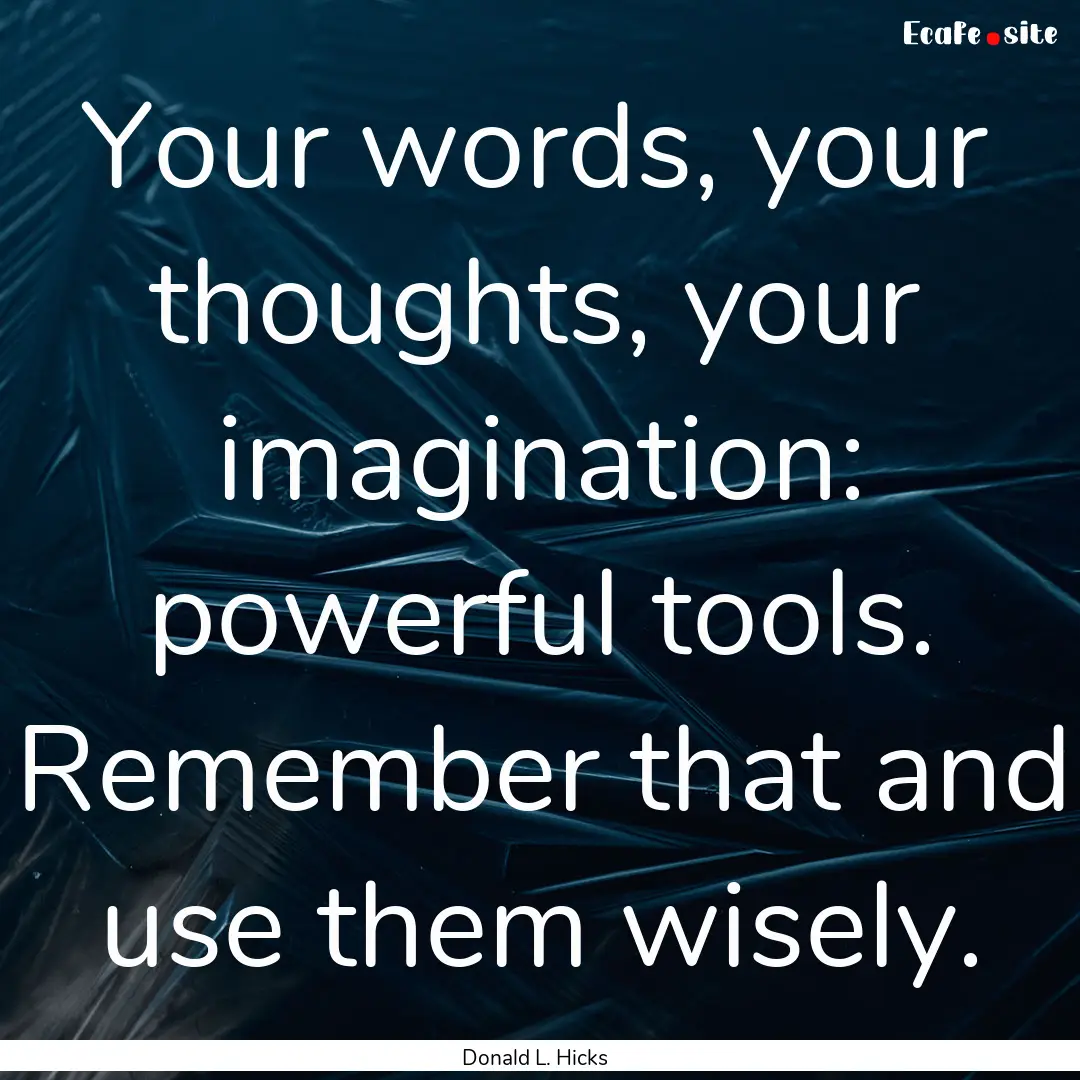 Your words, your thoughts, your imagination:.... : Quote by Donald L. Hicks