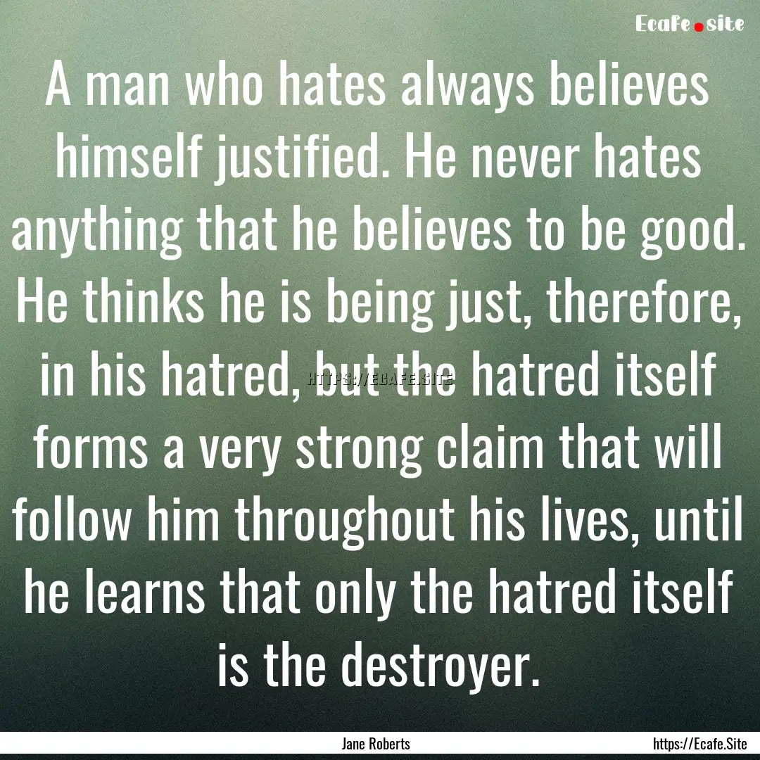 A man who hates always believes himself justified..... : Quote by Jane Roberts