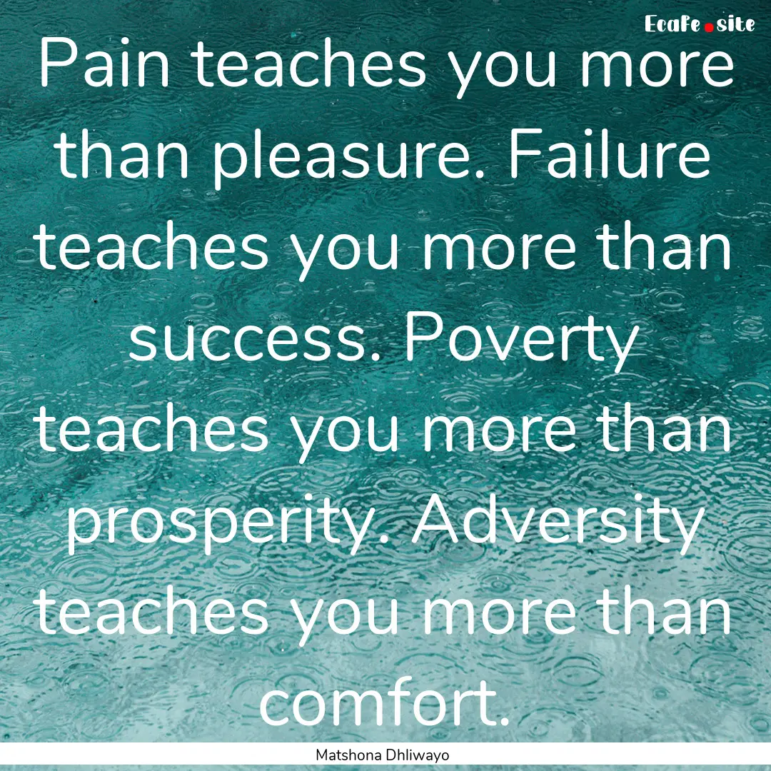 Pain teaches you more than pleasure. Failure.... : Quote by Matshona Dhliwayo