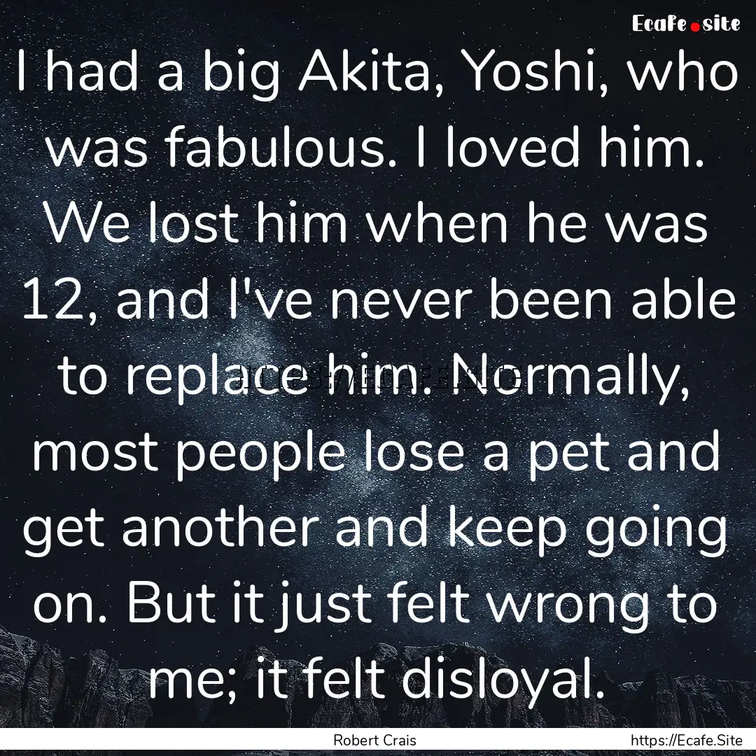 I had a big Akita, Yoshi, who was fabulous..... : Quote by Robert Crais