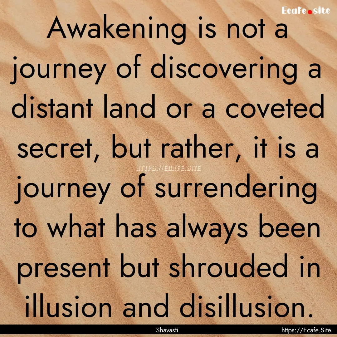 Awakening is not a journey of discovering.... : Quote by Shavasti