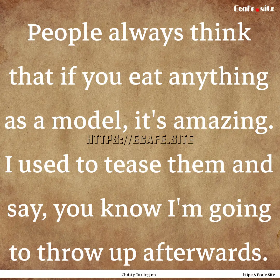 People always think that if you eat anything.... : Quote by Christy Turlington