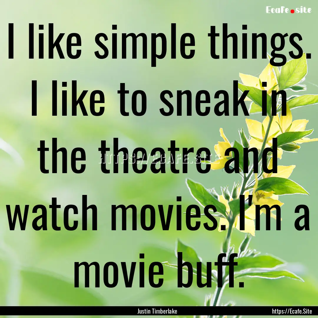 I like simple things. I like to sneak in.... : Quote by Justin Timberlake