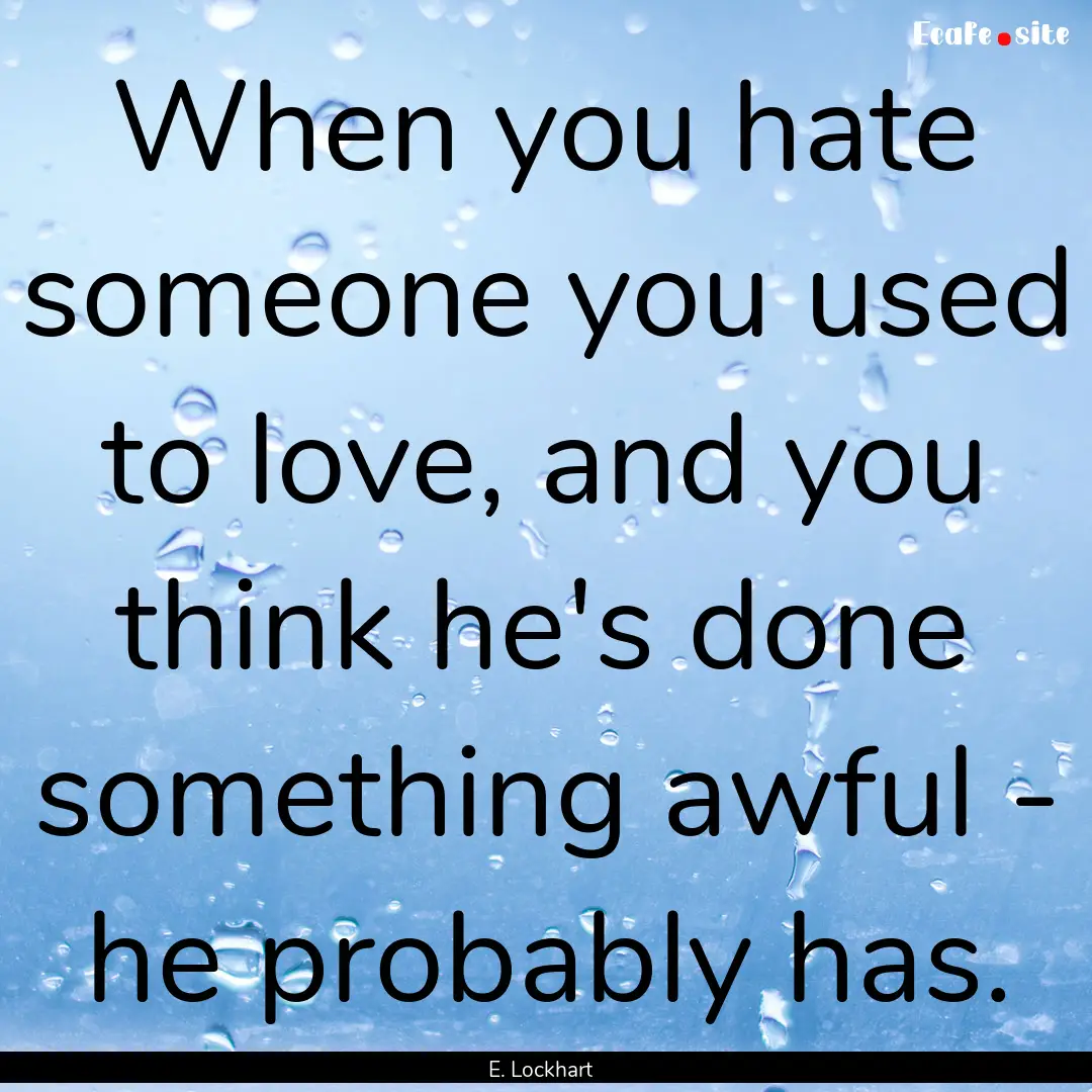 When you hate someone you used to love, and.... : Quote by E. Lockhart