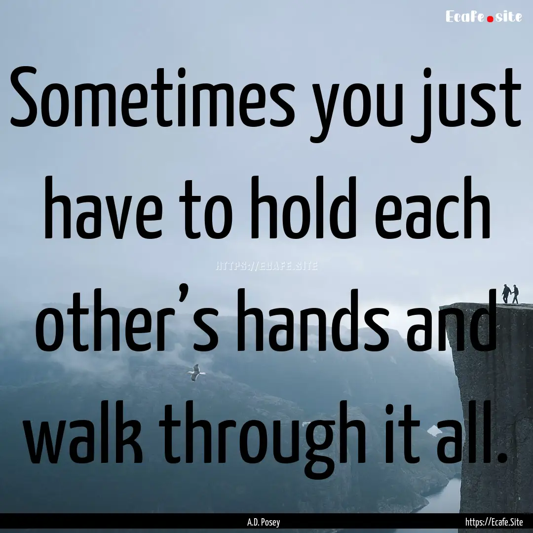 Sometimes you just have to hold each other’s.... : Quote by A.D. Posey