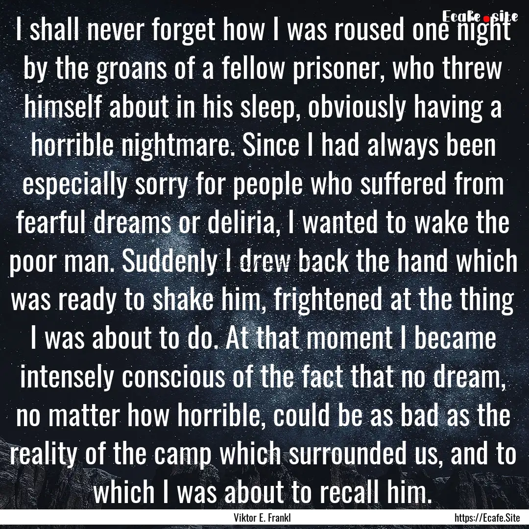 I shall never forget how I was roused one.... : Quote by Viktor E. Frankl