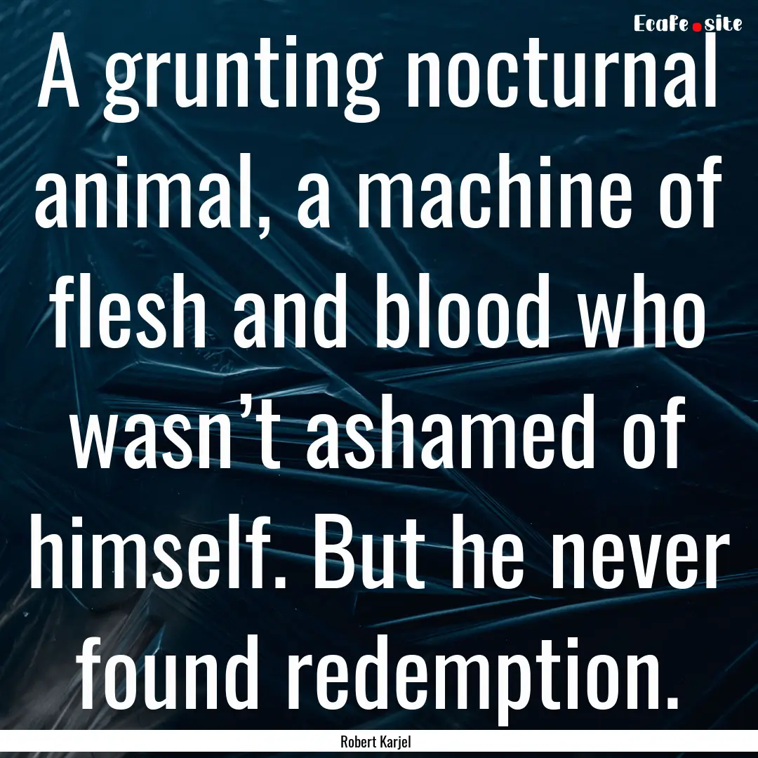 A grunting nocturnal animal, a machine of.... : Quote by Robert Karjel