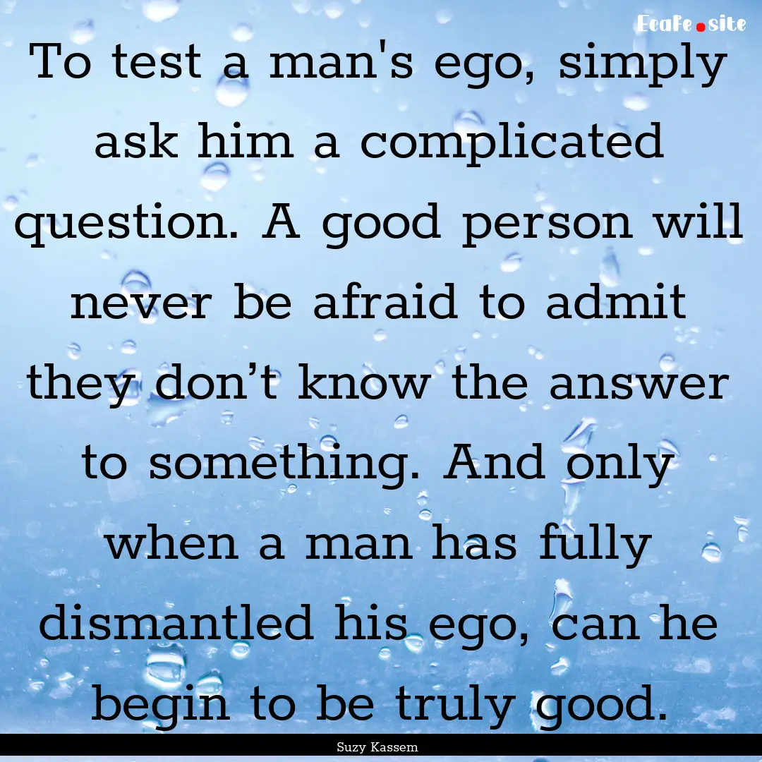 To test a man's ego, simply ask him a complicated.... : Quote by Suzy Kassem