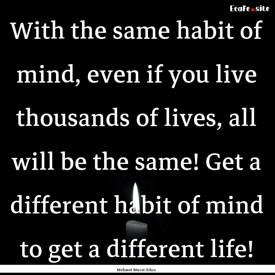 With the same habit of mind, even if you.... : Quote by Mehmet Murat ildan