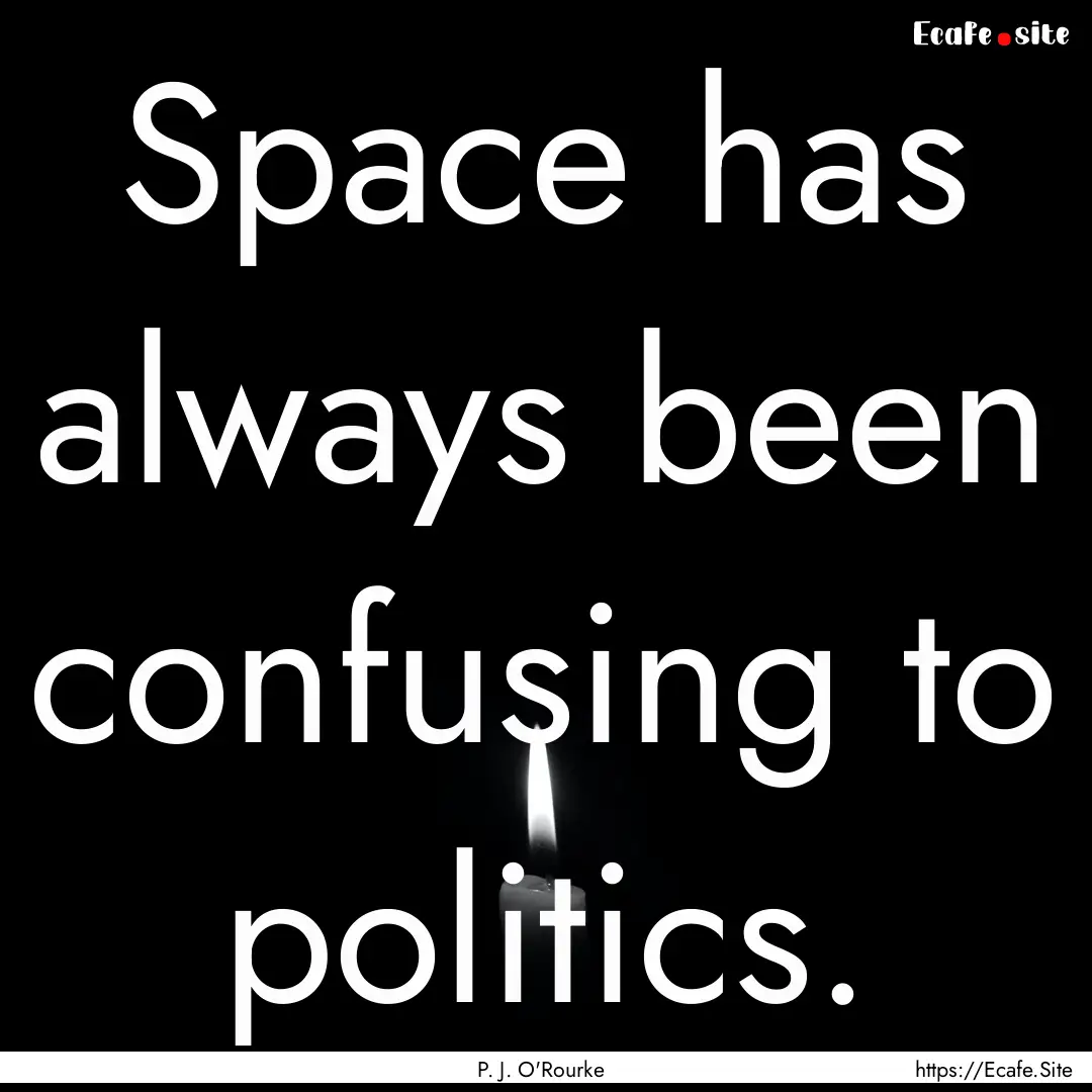 Space has always been confusing to politics..... : Quote by P. J. O'Rourke