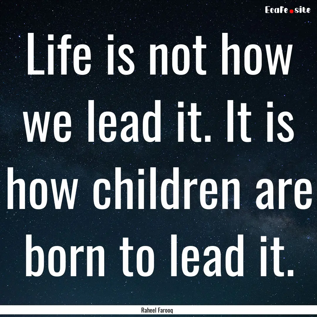 Life is not how we lead it. It is how children.... : Quote by Raheel Farooq