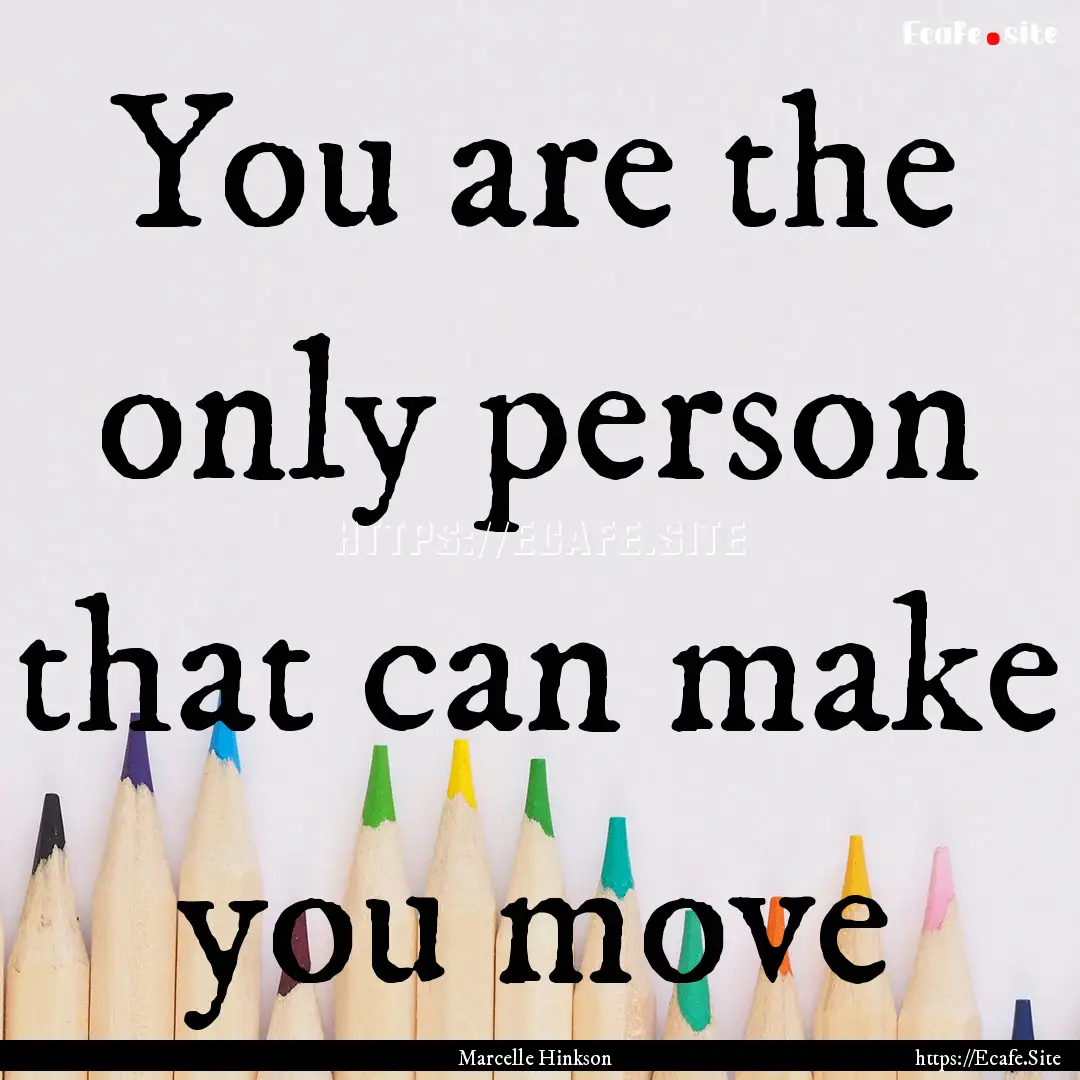 You are the only person that can make you.... : Quote by Marcelle Hinkson