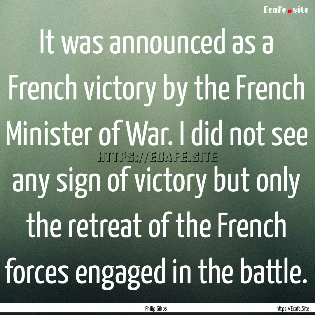 It was announced as a French victory by the.... : Quote by Philip Gibbs