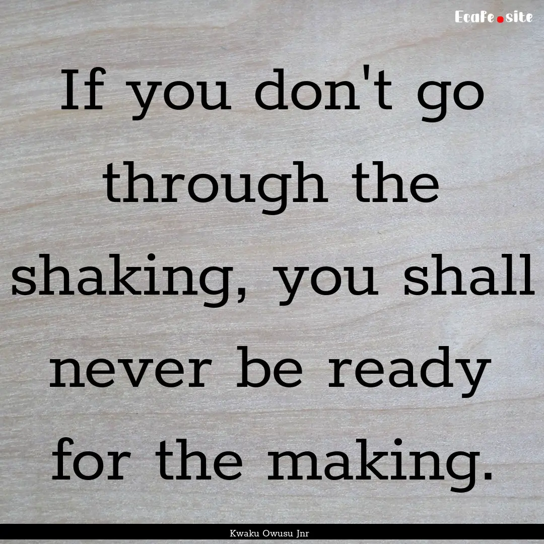 If you don't go through the shaking, you.... : Quote by Kwaku Owusu Jnr