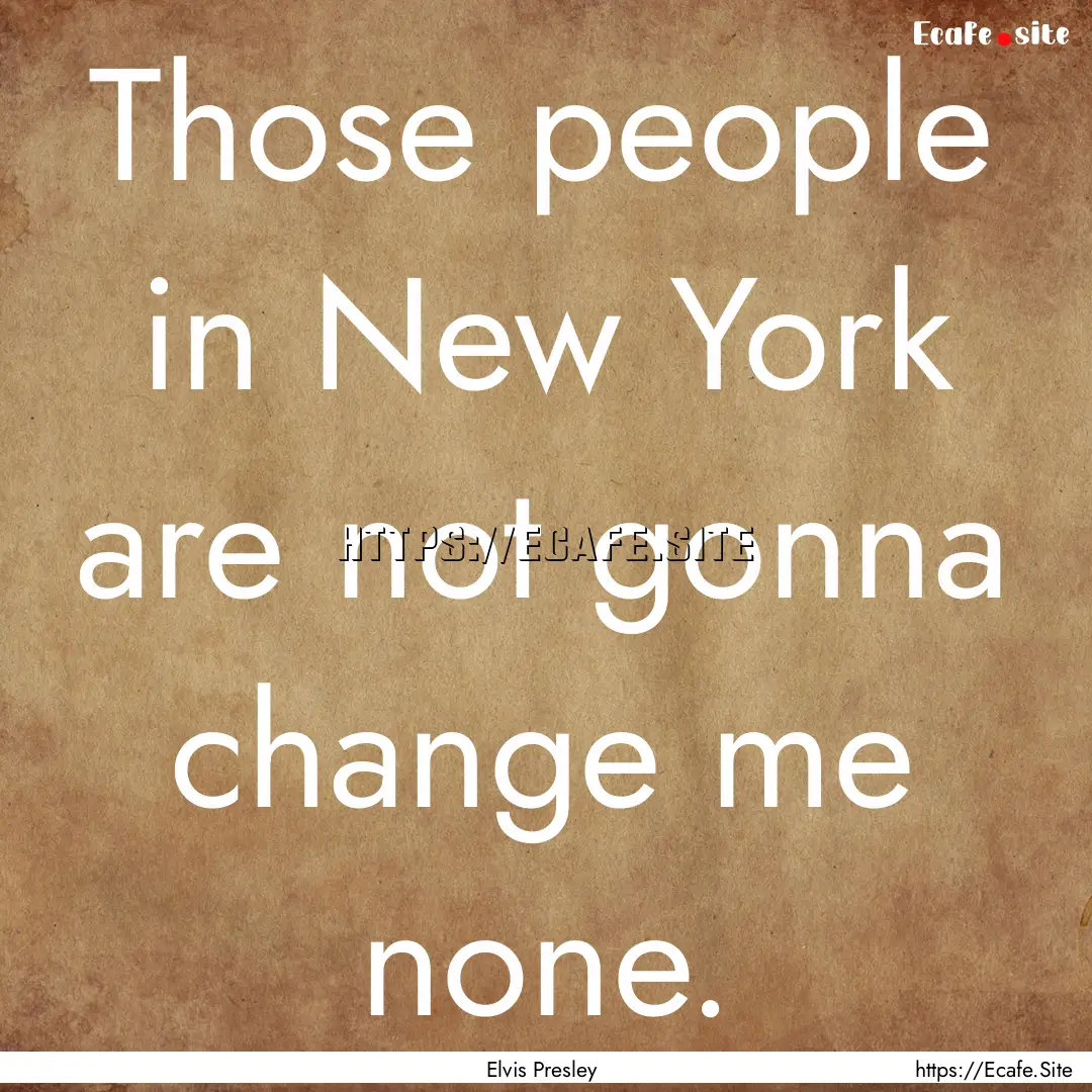 Those people in New York are not gonna change.... : Quote by Elvis Presley