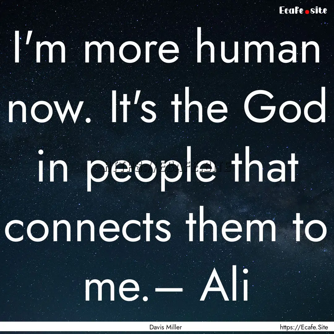 I'm more human now. It's the God in people.... : Quote by Davis Miller