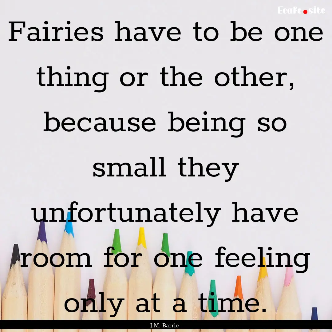 Fairies have to be one thing or the other,.... : Quote by J.M. Barrie