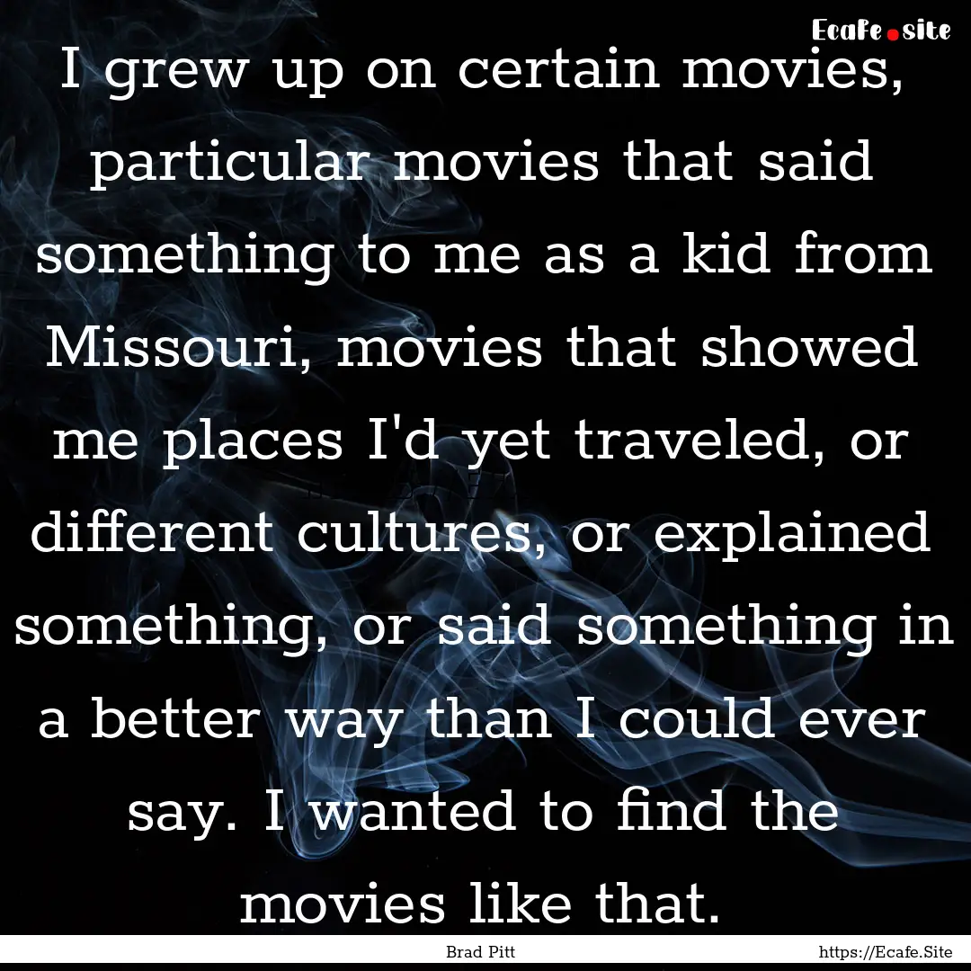 I grew up on certain movies, particular movies.... : Quote by Brad Pitt