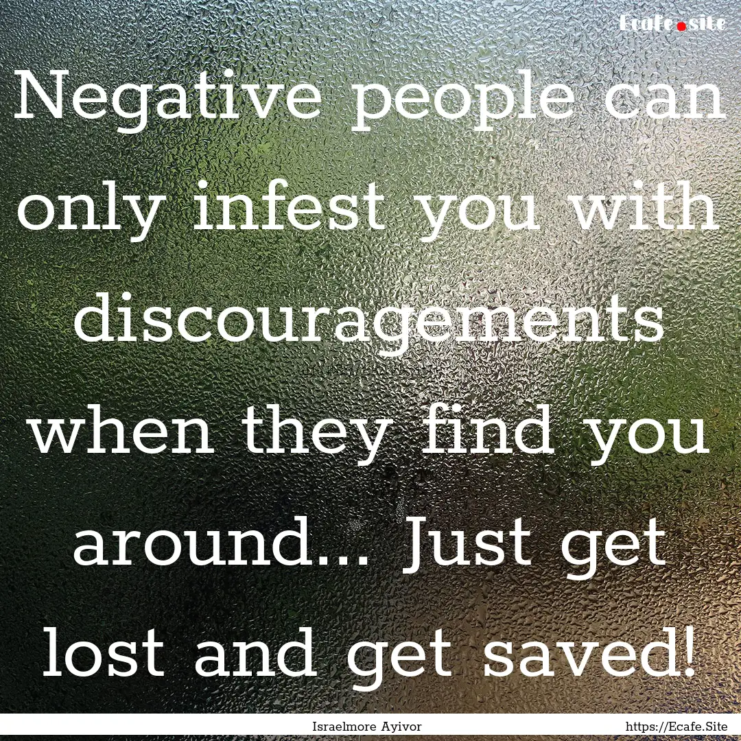 Negative people can only infest you with.... : Quote by Israelmore Ayivor