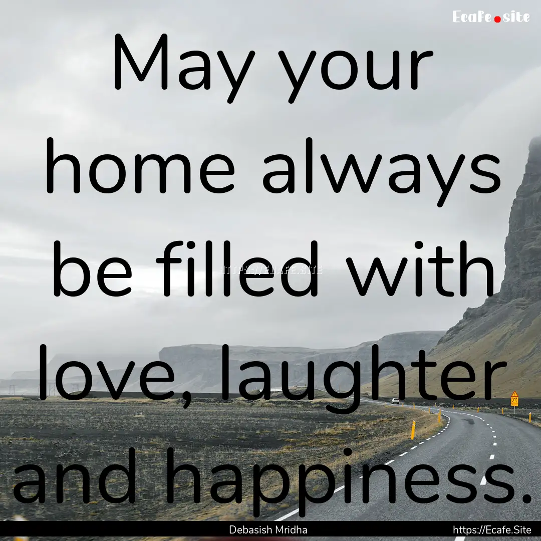 May your home always be filled with love,.... : Quote by Debasish Mridha