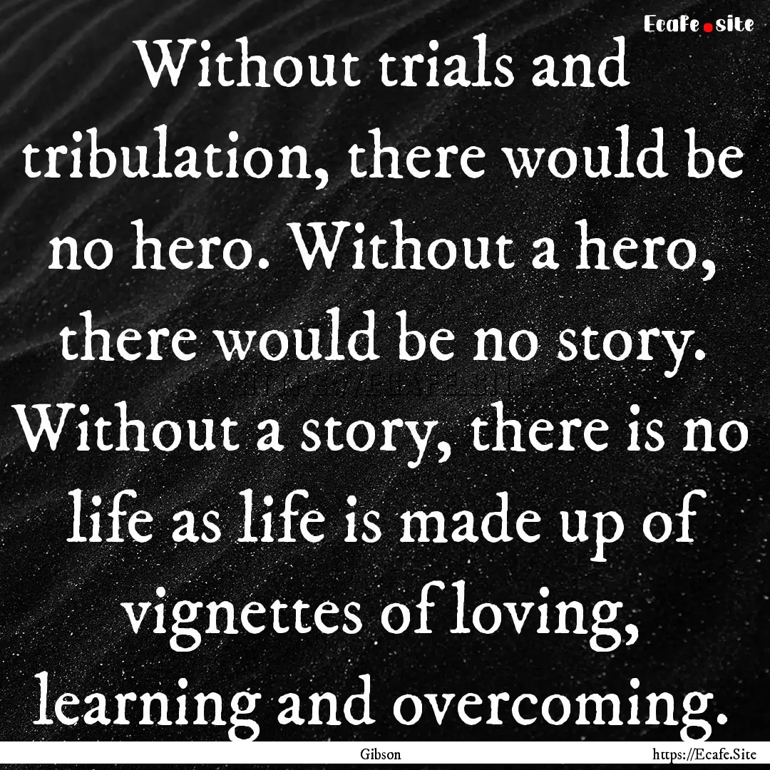 Without trials and tribulation, there would.... : Quote by Gibson