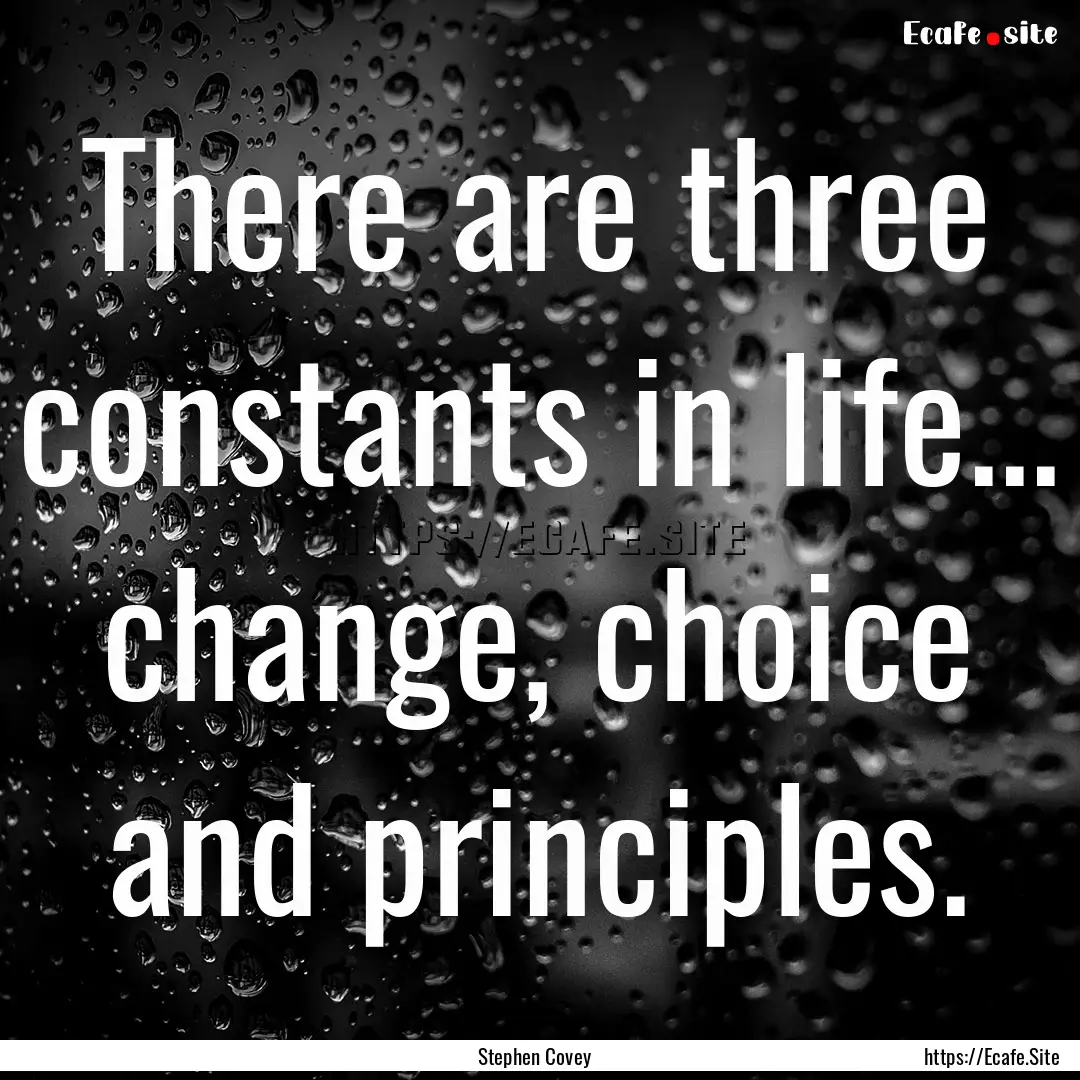 There are three constants in life... change,.... : Quote by Stephen Covey