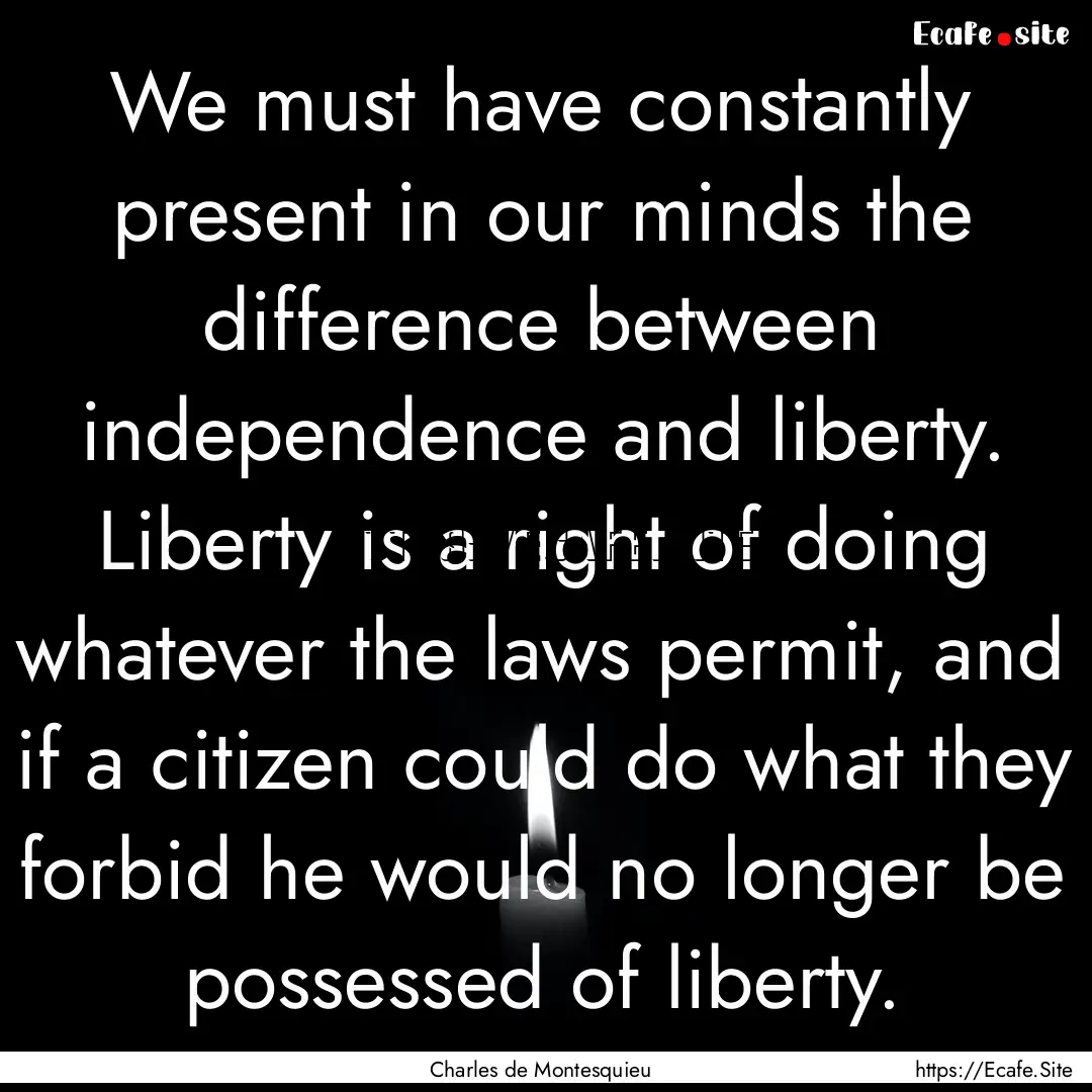 We must have constantly present in our minds.... : Quote by Charles de Montesquieu