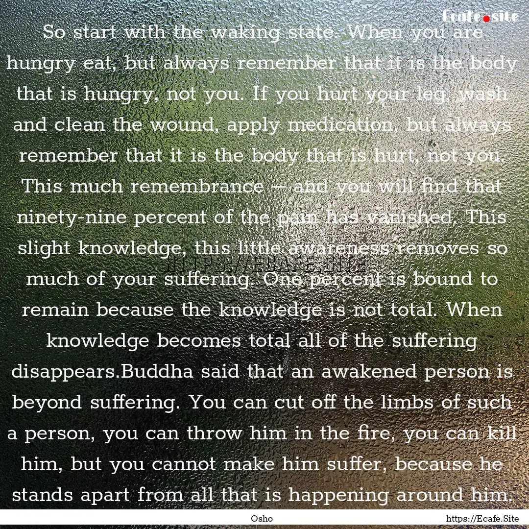 So start with the waking state. When you.... : Quote by Osho