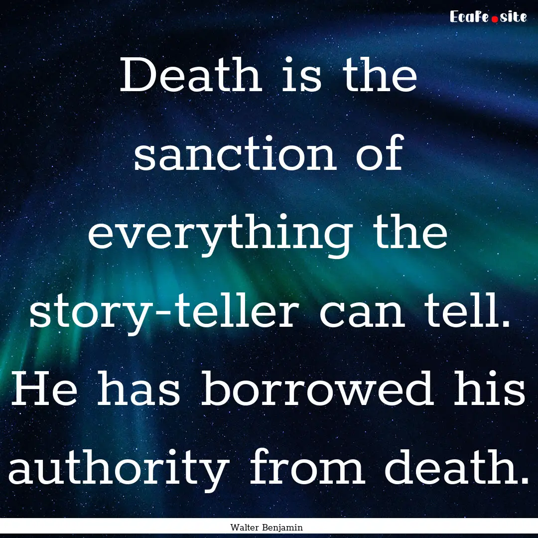 Death is the sanction of everything the story-teller.... : Quote by Walter Benjamin