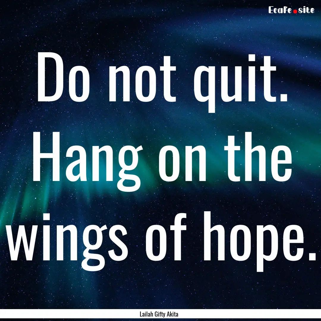 Do not quit. Hang on the wings of hope. : Quote by Lailah Gifty Akita