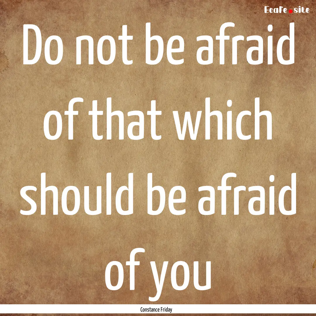 Do not be afraid of that which should be.... : Quote by Constance Friday