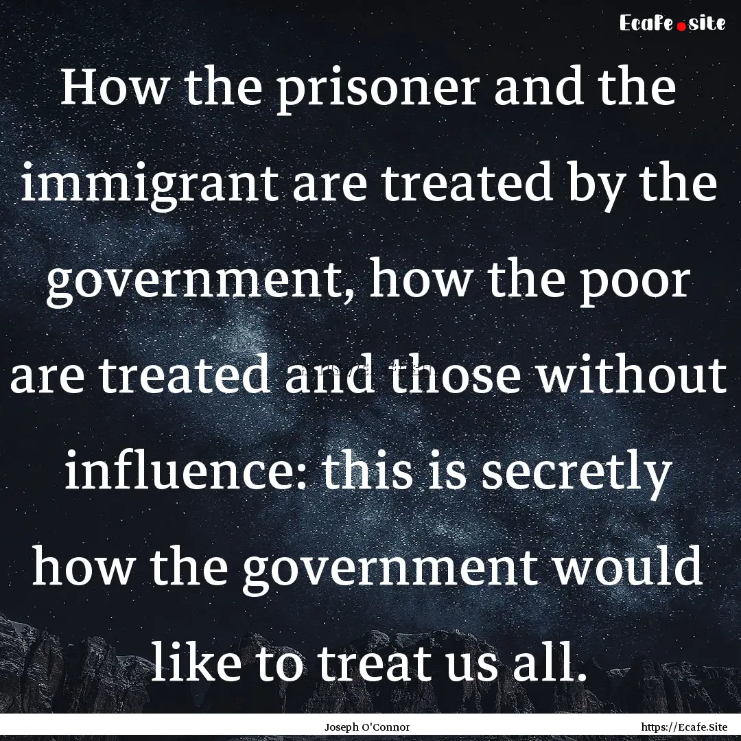 How the prisoner and the immigrant are treated.... : Quote by Joseph O'Connor