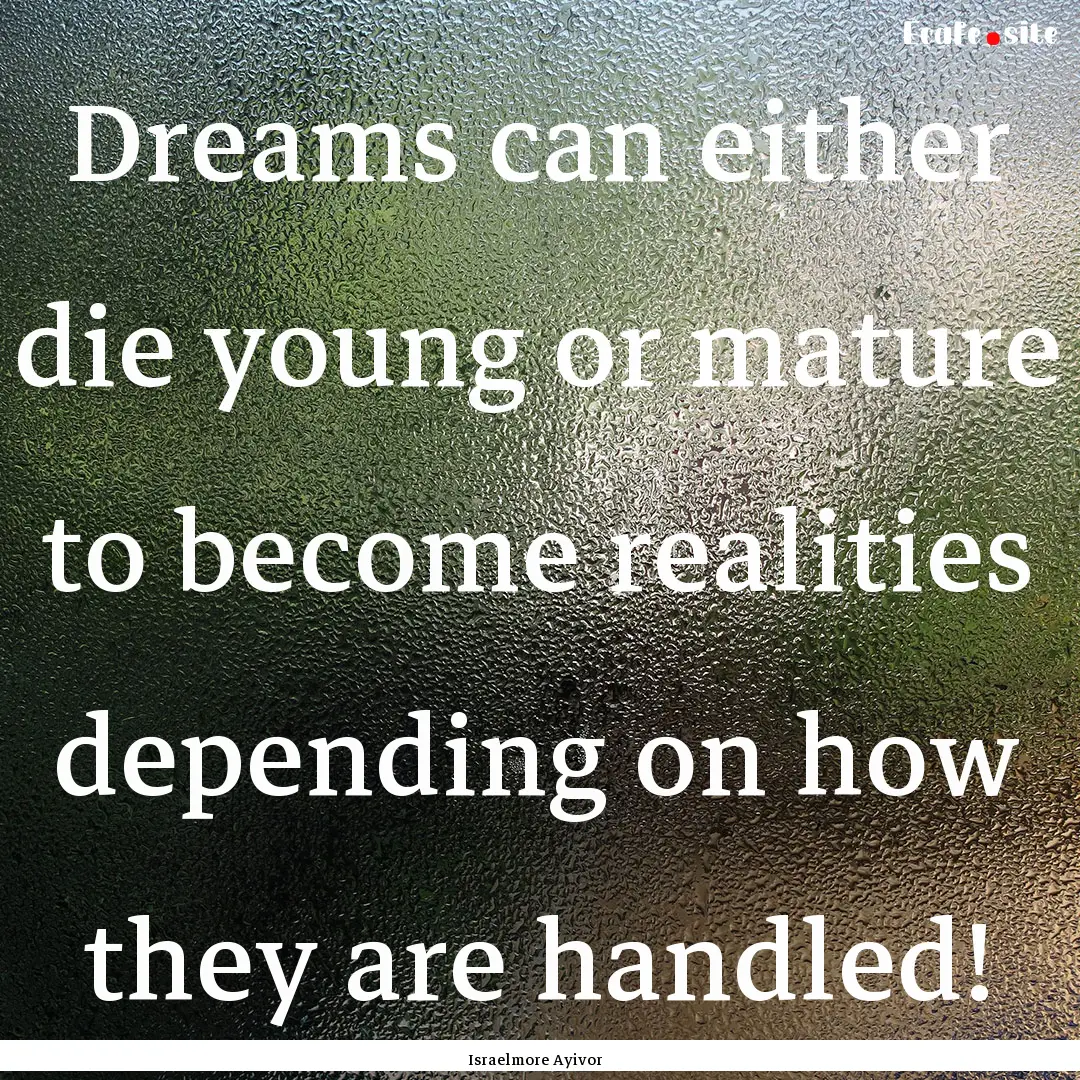 Dreams can either die young or mature to.... : Quote by Israelmore Ayivor