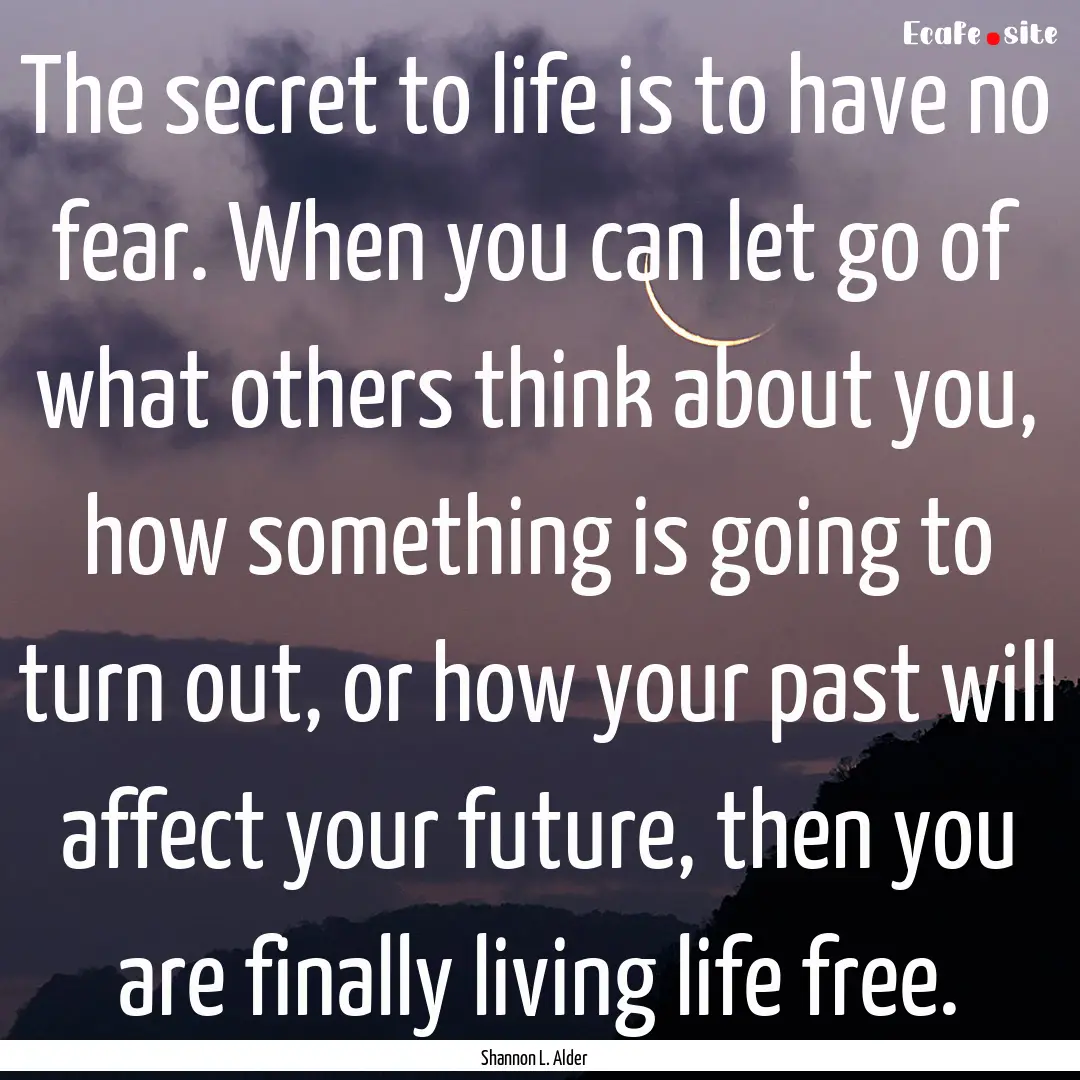 The secret to life is to have no fear. When.... : Quote by Shannon L. Alder