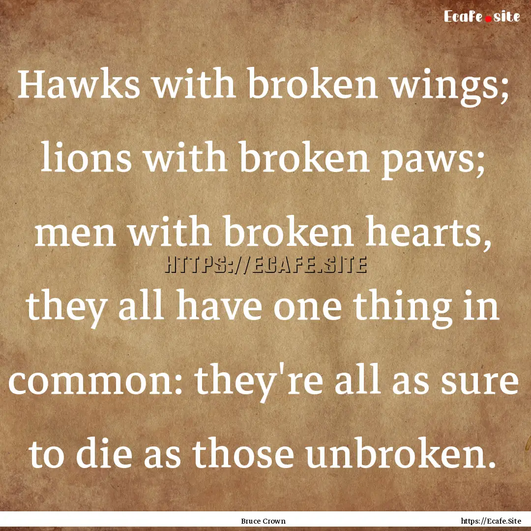 Hawks with broken wings; lions with broken.... : Quote by Bruce Crown