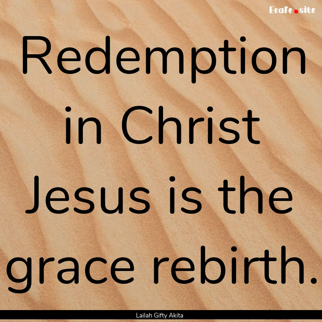 Redemption in Christ Jesus is the grace rebirth..... : Quote by Lailah Gifty Akita