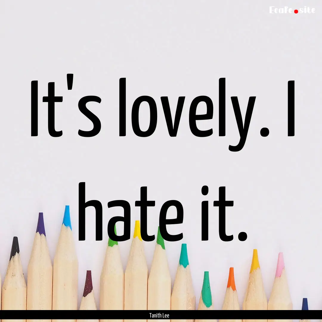 It's lovely. I hate it. : Quote by Tanith Lee